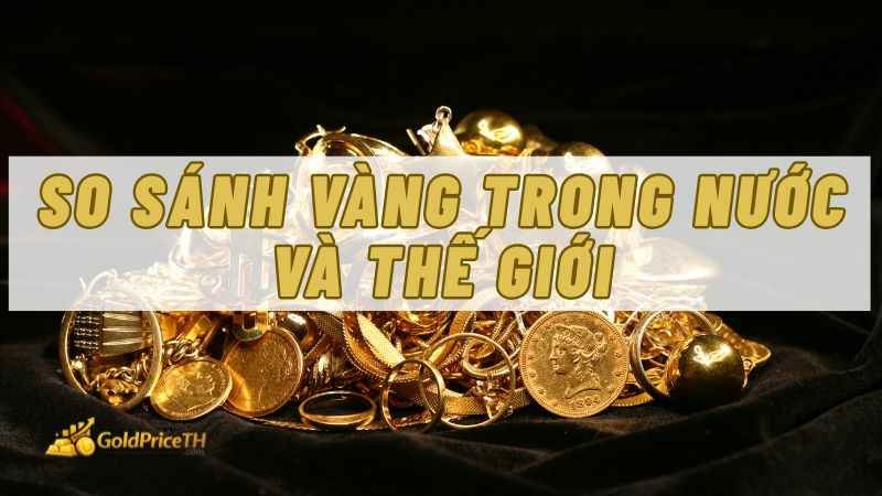 So sánh giá vàng trong nước và thế giới để nhận định xu hướng thị trường
